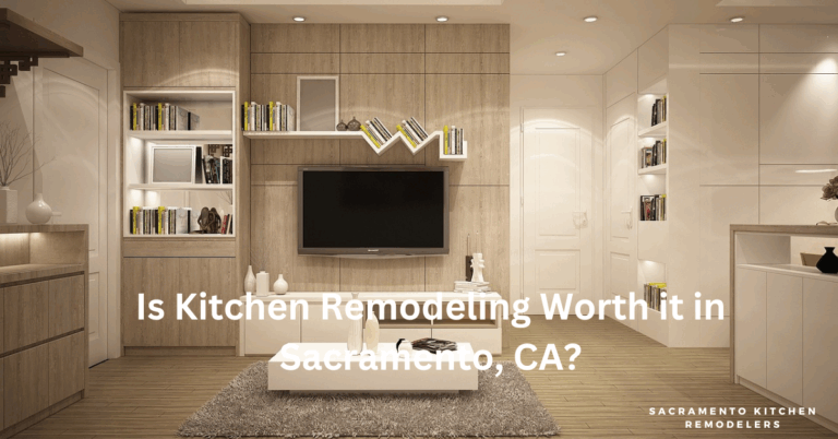 Is Kitchen Remodeling Worth it in Sacramento, CA